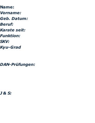 Name:				 Vorname:			 Geb. Datum: Beruf:		 Karate seit: 			 Funktion:											 SKV: 		 Kyu-Grad   DAN-Prüfungen:		   																																   J & S: